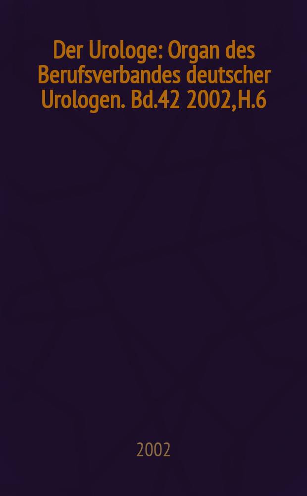 Der Urologe : Organ des Berufsverbandes deutscher Urologen. Bd.42 2002, H.6