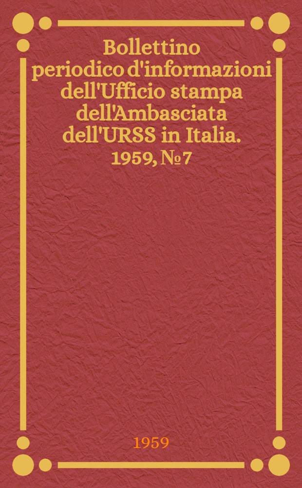 Bollettino periodico d'informazioni dell'Ufficio stampa dell'Ambasciata dell'URSS in Italia. 1959, №7 : (Il XXI Congresso straordinario del Partito comunista dell'Unione Sovietica 61i interventi di A.A. Gromyko, M.A. Suslov, N.A. Mukhitdinov e.a.)