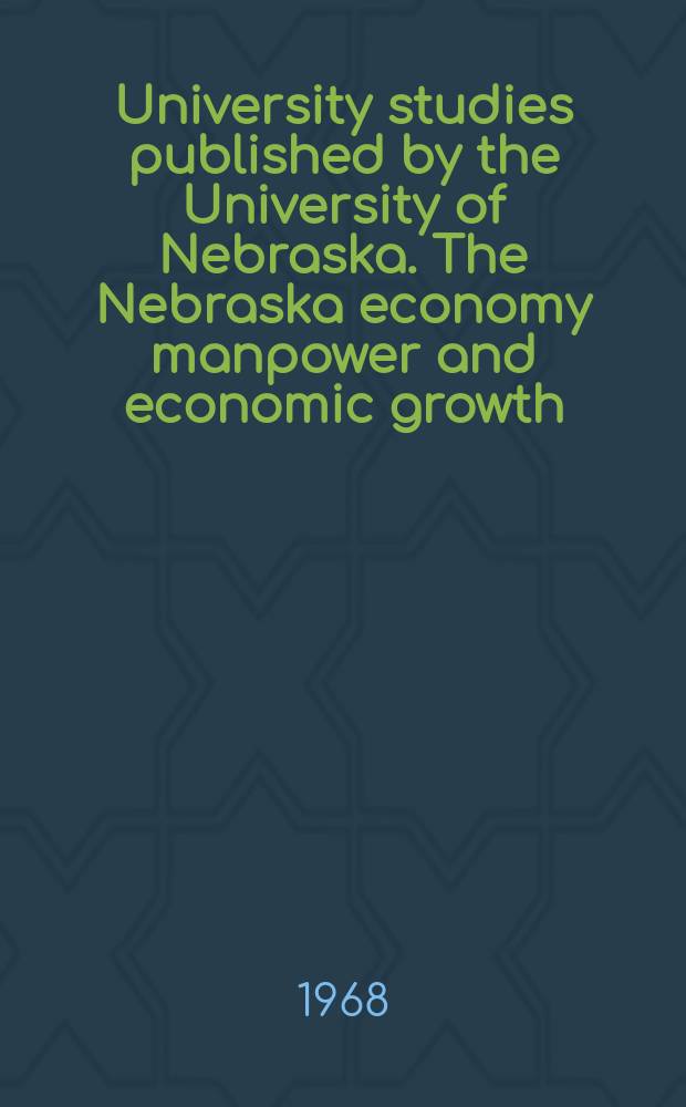 University studies published by the University of Nebraska. The Nebraska economy manpower and economic growth