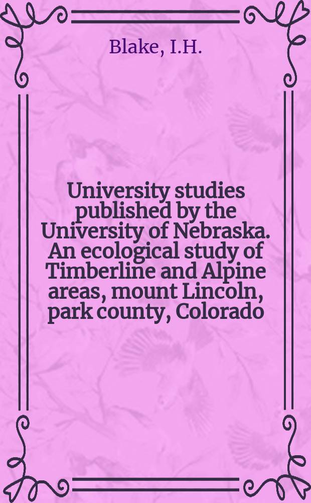 University studies published by the University of Nebraska. An ecological study of Timberline and Alpine areas, mount Lincoln, park county, Colorado