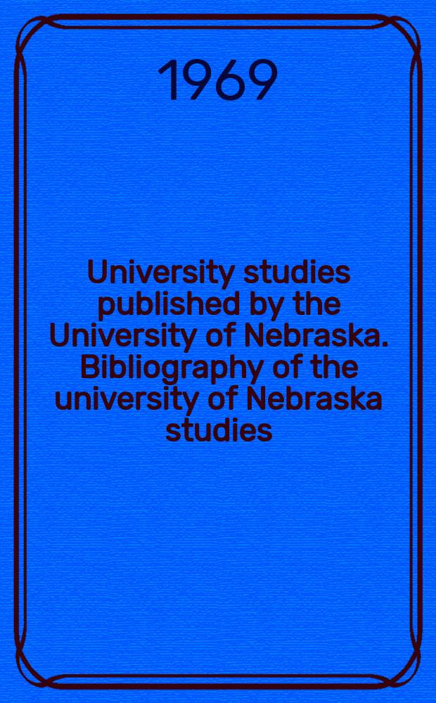 University studies published by the University of Nebraska. Bibliography of the university of Nebraska studies