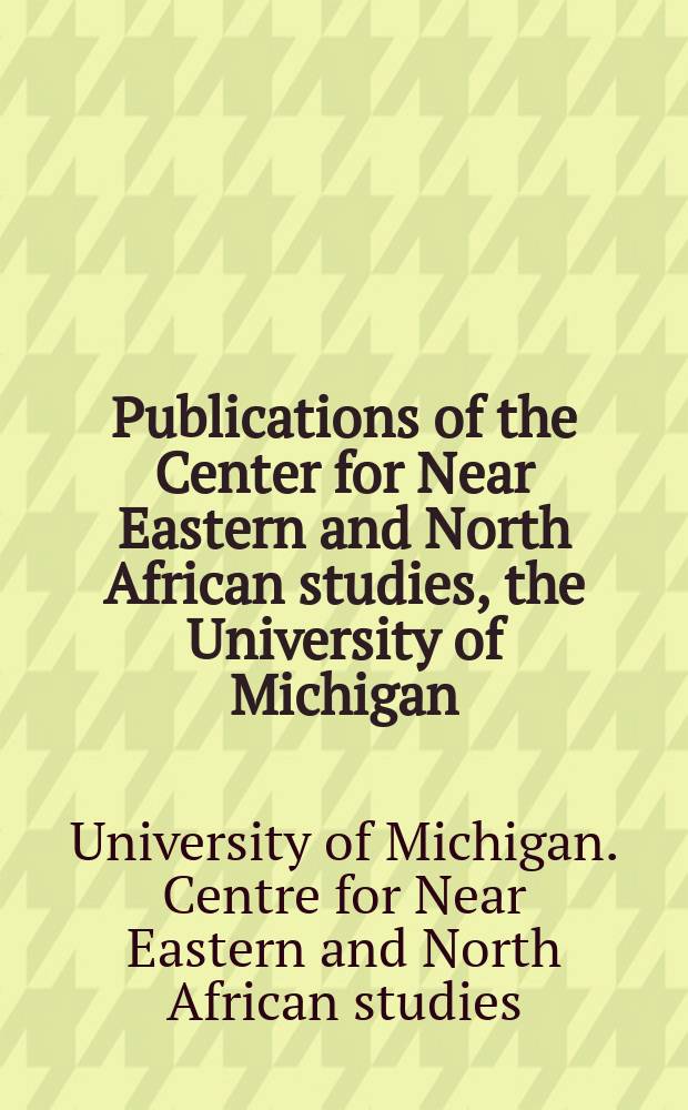 Publications of the Center for Near Eastern and North African studies, the University of Michigan