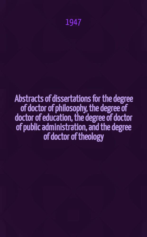 Abstracts of dissertations for the degree of doctor of philosophy, the degree of doctor of education, the degree of doctor of public administration, and the degree of doctor of theology : With the titles of theses and projects accepted for master's degrees