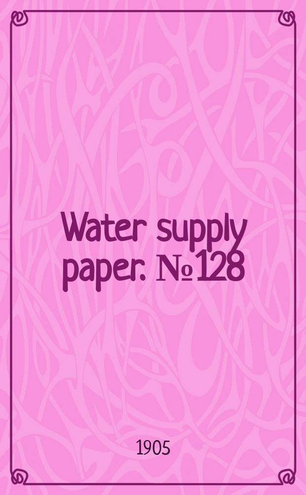 Water supply paper. №128 : Report of progress of Stream measurements for the calendar year 1904