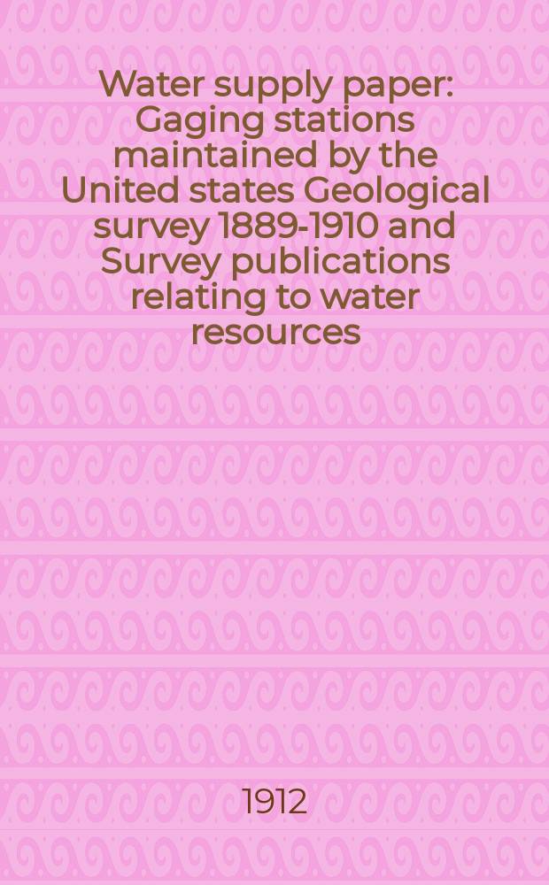 Water supply paper : Gaging stations maintained by the United states Geological survey 1889-1910 and Survey publications relating to water resources