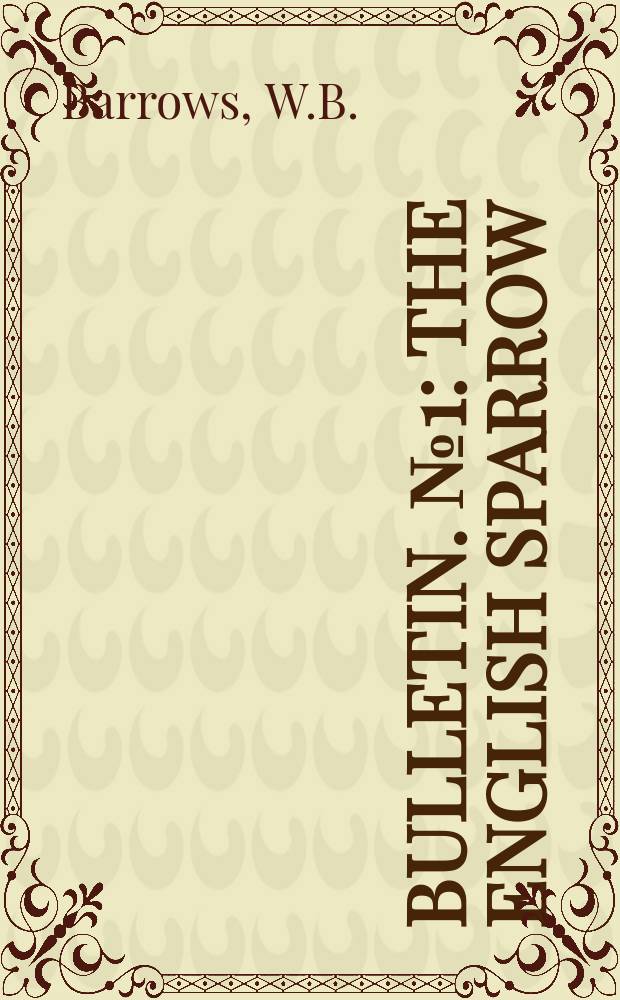 Bulletin. №1 : The English sparrow (Pasaer domesticus) un North America, especially in its relations to agriculture