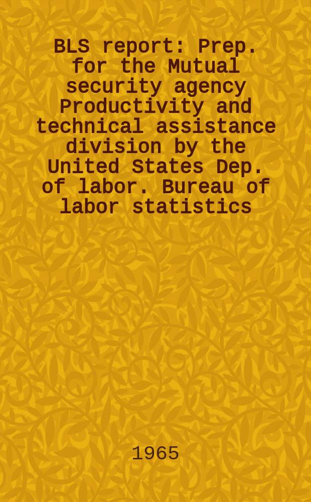 BLS report : Prep. for the Mutual security agency Productivity and technical assistance division by the United States Dep. of labor. Bureau of labor statistics. №300 : Indexes of output per man-hour