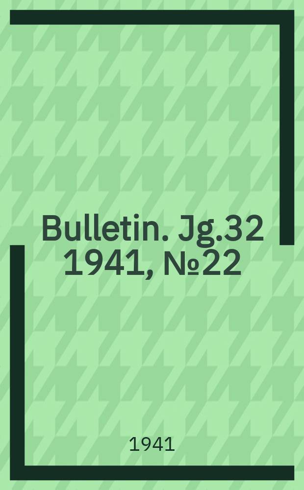 Bulletin. Jg.32 1941, №22