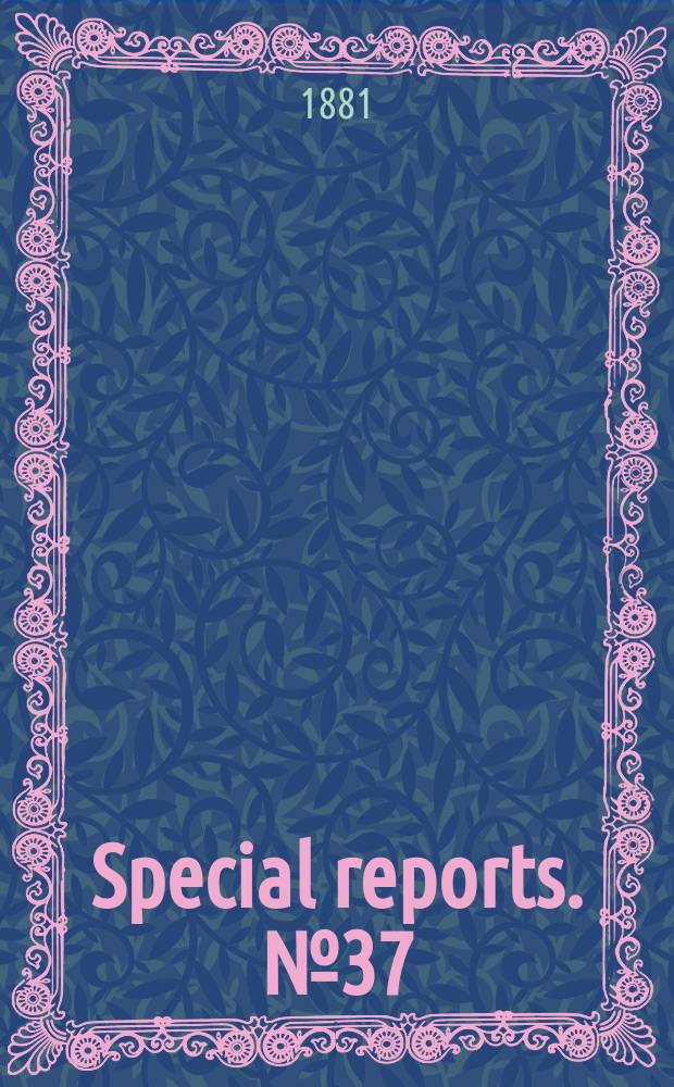 Special reports. №37 : (Report upon the condition of crops, June/July, 1881)