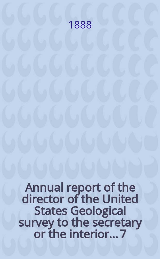 Annual report of the director of the United States Geological survey to the secretary or the interior... 7 : 1885/1886