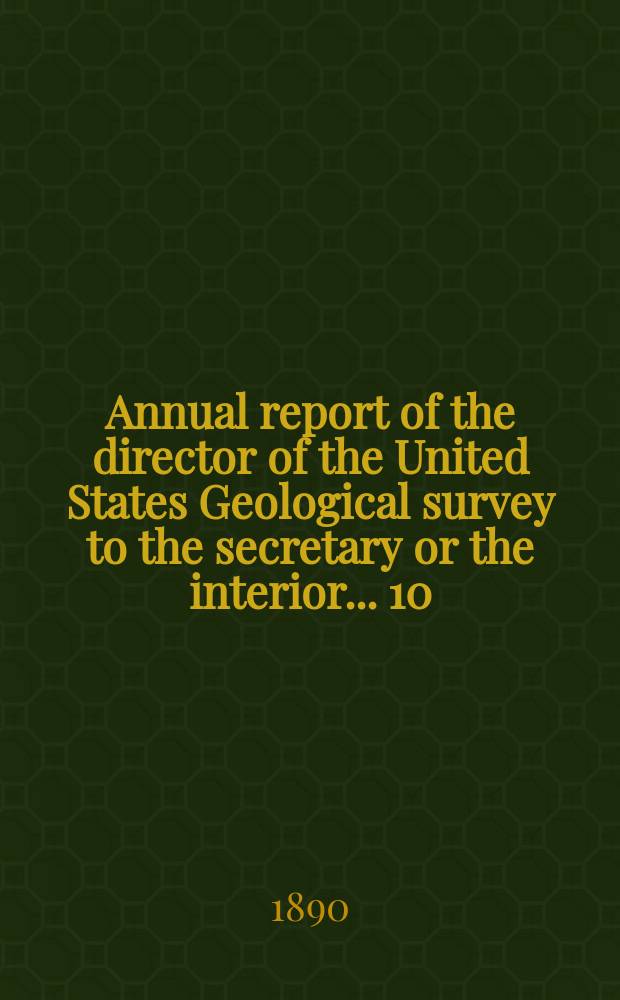 Annual report of the director of the United States Geological survey to the secretary or the interior... 10 : 1888/1889