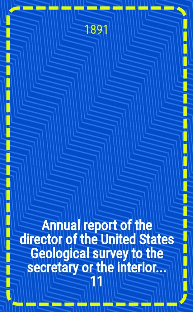 Annual report of the director of the United States Geological survey to the secretary or the interior... 11 : 1889/1890