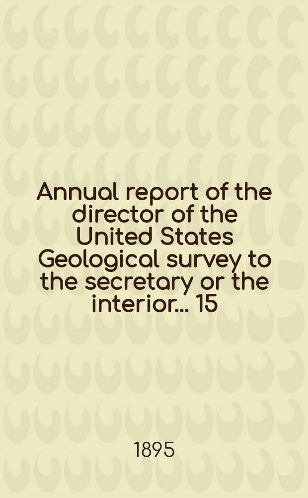 Annual report of the director of the United States Geological survey to the secretary or the interior... 15 : 1893/1894