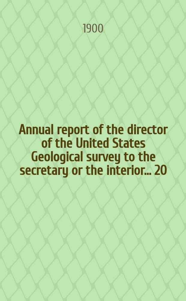 Annual report of the director of the United States Geological survey to the secretary or the interior... 20 : 1898/1899