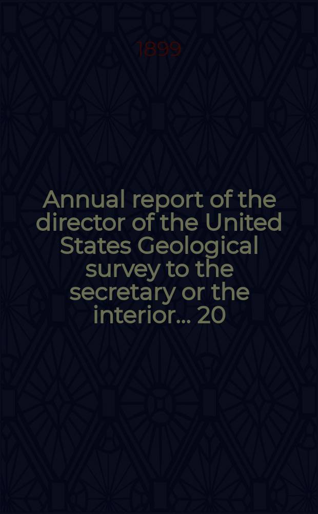 Annual report of the director of the United States Geological survey to the secretary or the interior... 20 : 1898/1899