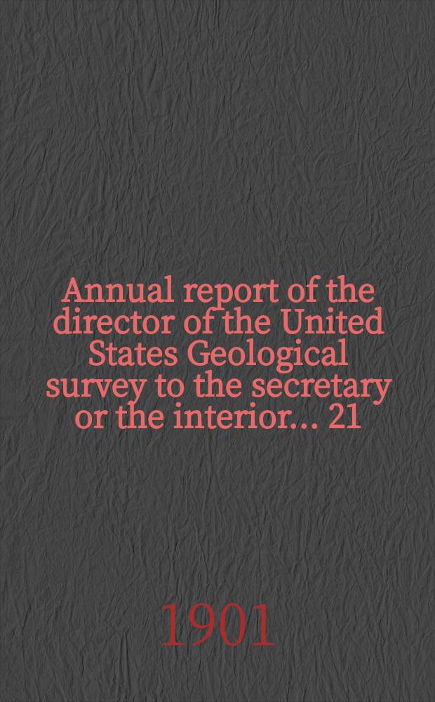Annual report of the director of the United States Geological survey to the secretary or the interior... 21 : 1899/1900