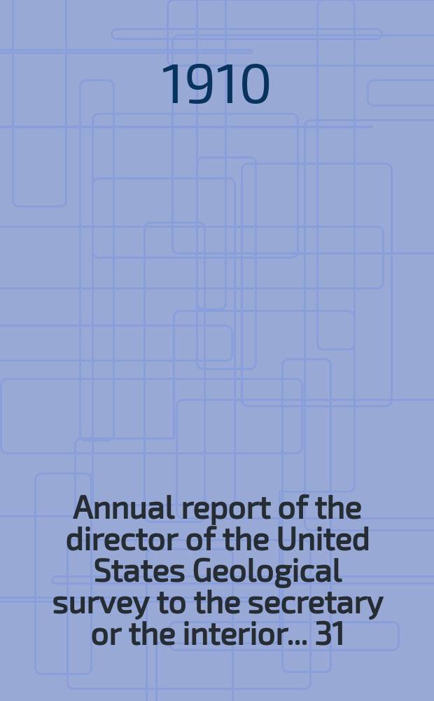 Annual report of the director of the United States Geological survey to the secretary or the interior... 31 : for the fiscal year ended June 30 1910