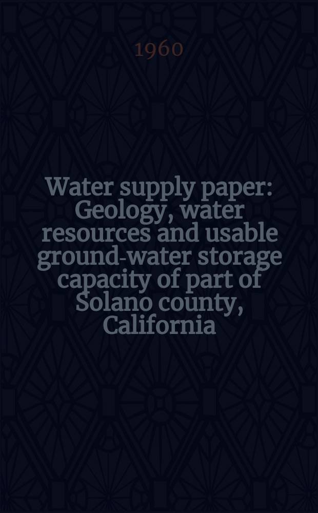 Water supply paper : Geology, water resources and usable ground-water storage capacity of part of Solano county, California
