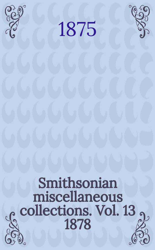 Smithsonian miscellaneous collections. Vol. 13 1878