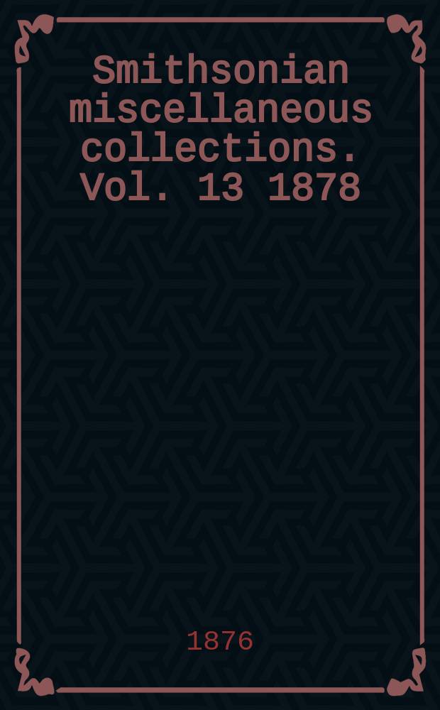 Smithsonian miscellaneous collections. Vol. 13 1878
