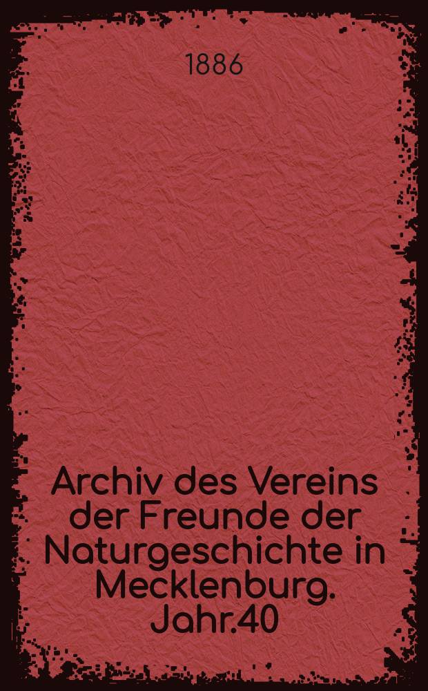 Archiv des Vereins der Freunde der Naturgeschichte in Mecklenburg. Jahr.40 : 1886