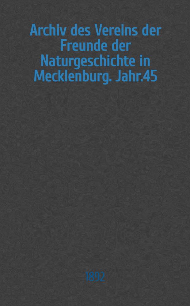 Archiv des Vereins der Freunde der Naturgeschichte in Mecklenburg. Jahr.45 : 1891