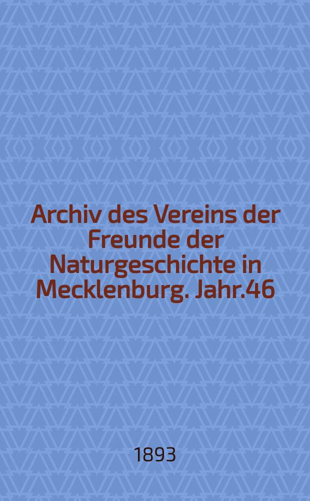 Archiv des Vereins der Freunde der Naturgeschichte in Mecklenburg. Jahr.46 : 1892
