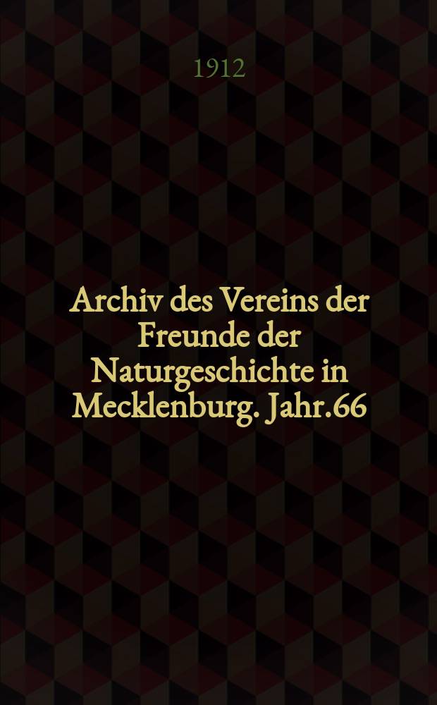 Archiv des Vereins der Freunde der Naturgeschichte in Mecklenburg. Jahr.66 : 1912
