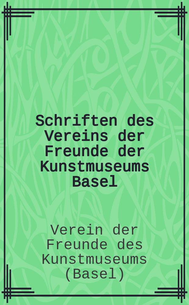 Schriften des Vereins der Freunde der Kunstmuseums Basel