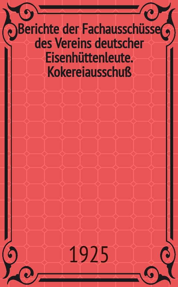 Berichte der Fachausschüsse des Vereins deutscher Eisenhüttenleute. Kokereiausschuß