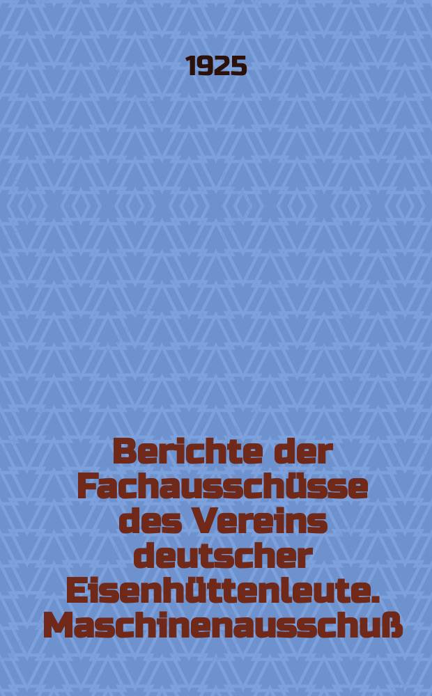 Berichte der Fachausschüsse des Vereins deutscher Eisenhüttenleute. Maschinenausschuß