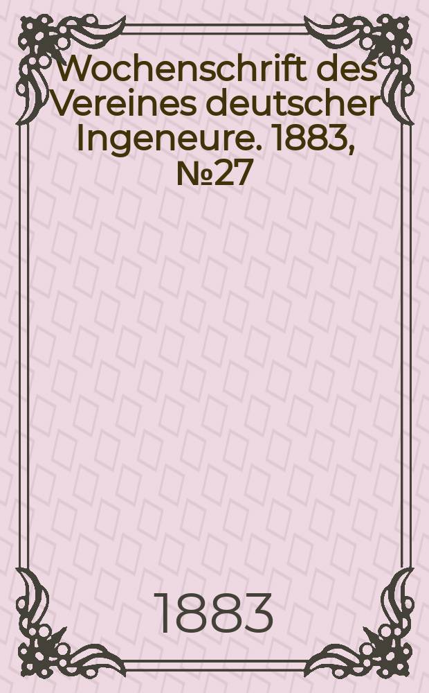 Wochenschrift des Vereines deutscher Ingeneure. 1883, №27