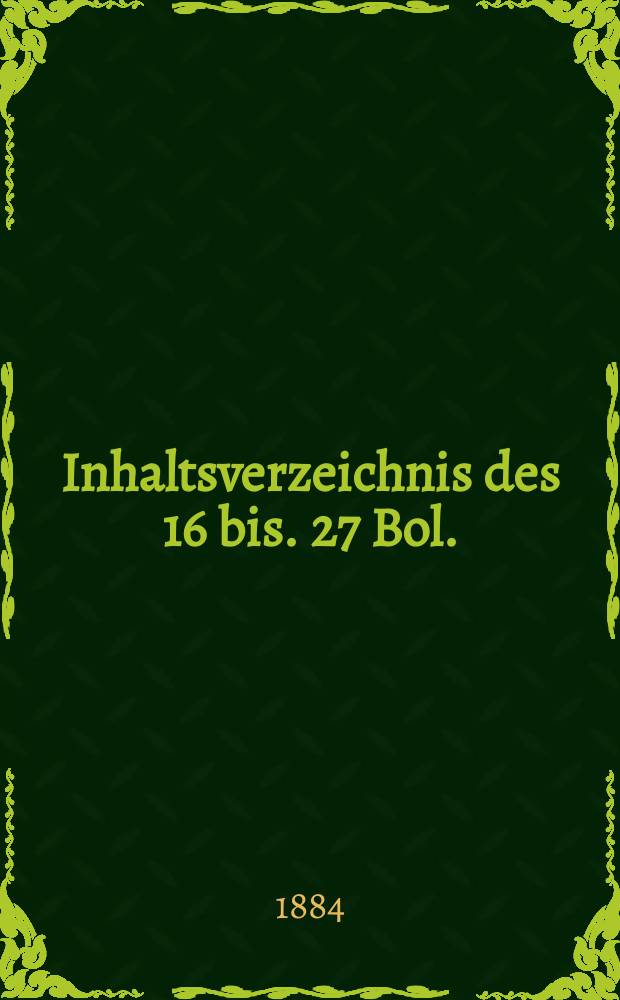 Inhaltsverzeichnis des 16 bis. 27 Bol. (1872-1883)