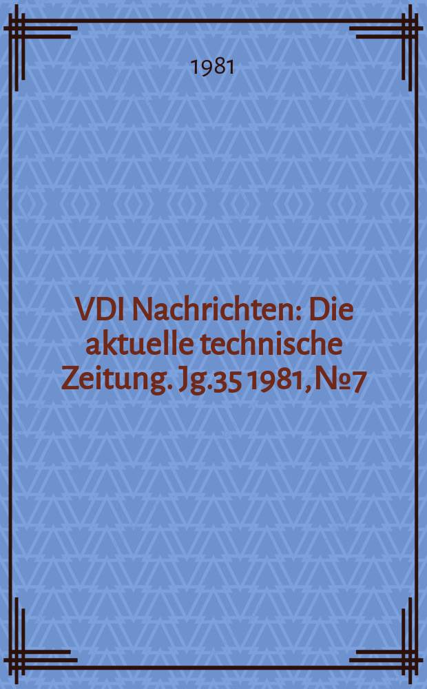 VDI Nachrichten : Die aktuelle technische Zeitung. Jg.35 1981, №7