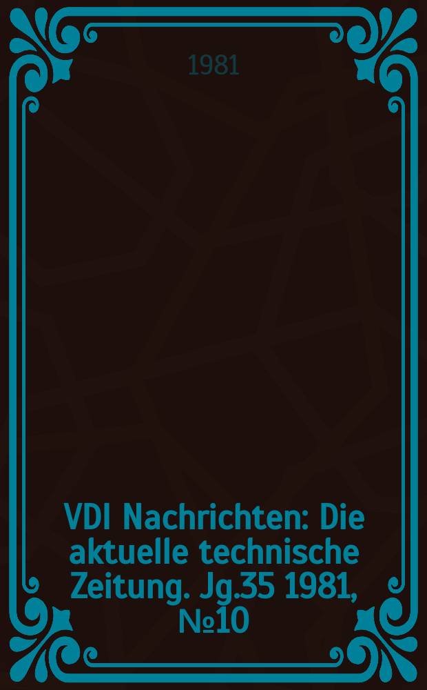 VDI Nachrichten : Die aktuelle technische Zeitung. Jg.35 1981, №10