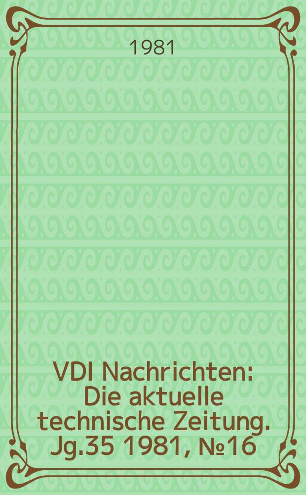 VDI Nachrichten : Die aktuelle technische Zeitung. Jg.35 1981, №16