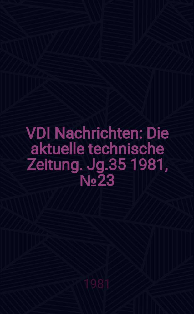 VDI Nachrichten : Die aktuelle technische Zeitung. Jg.35 1981, №23