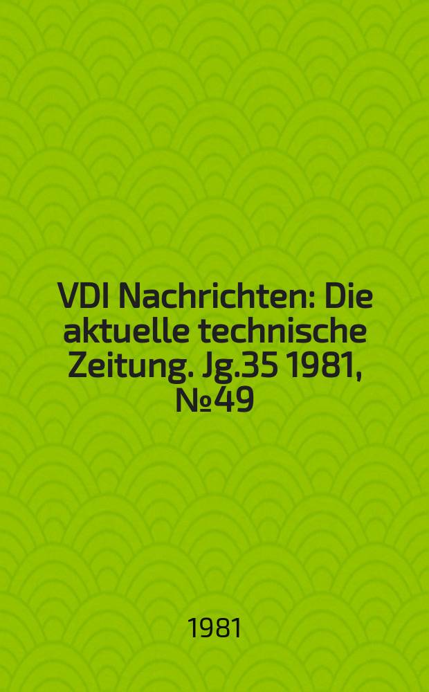 VDI Nachrichten : Die aktuelle technische Zeitung. Jg.35 1981, №49