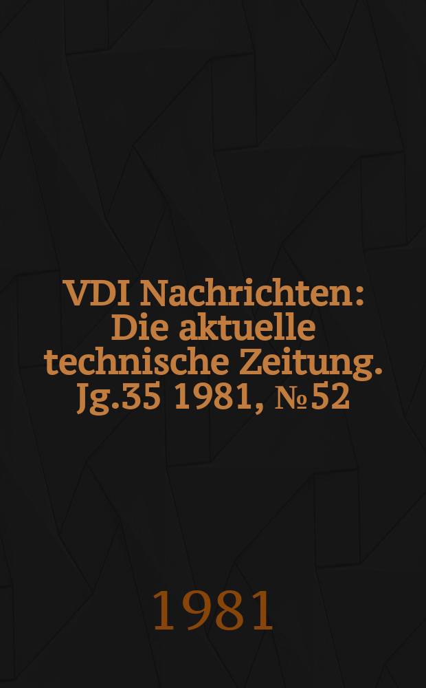 VDI Nachrichten : Die aktuelle technische Zeitung. Jg.35 1981, №52