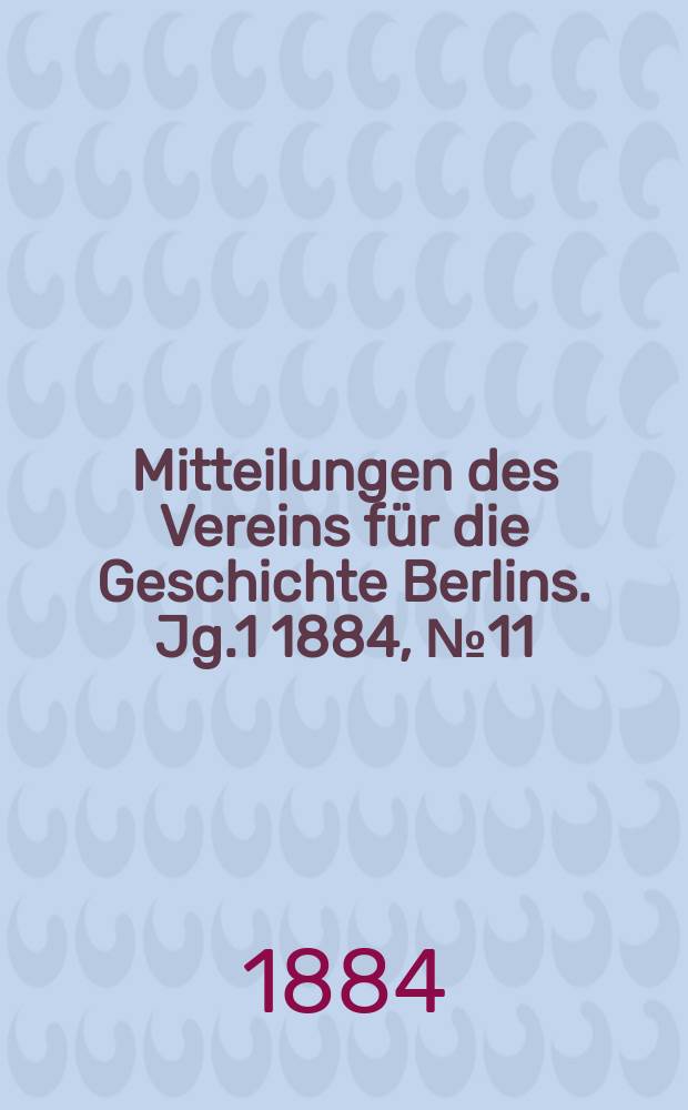 Mitteilungen des Vereins für die Geschichte Berlins. Jg.1 1884, №11