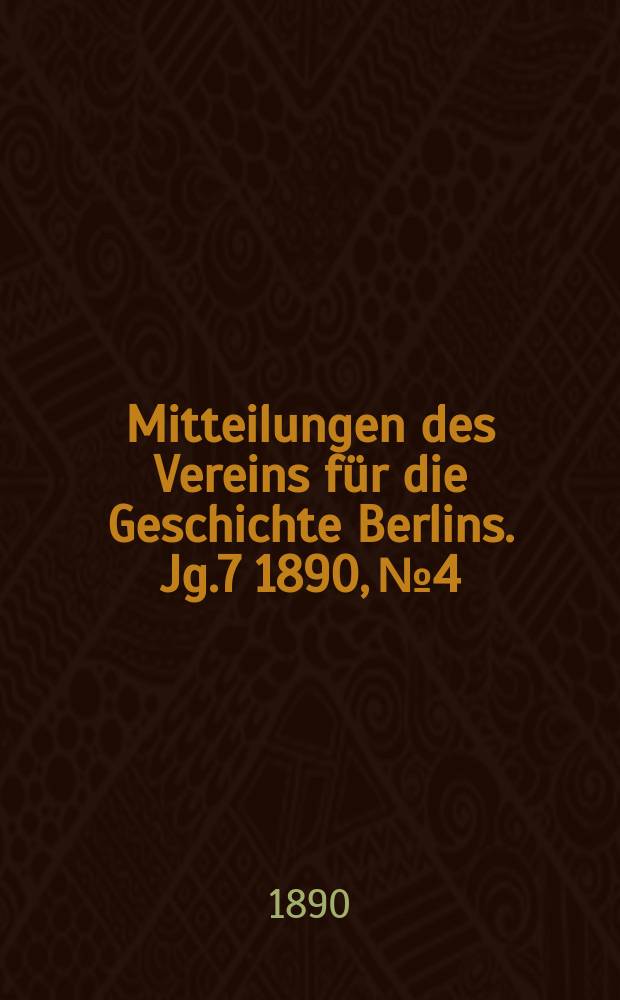 Mitteilungen des Vereins für die Geschichte Berlins. Jg.7 1890, №4