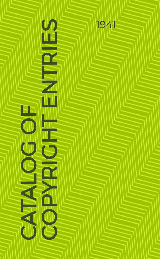 Catalog of copyright entries : Publ. by authority of the acts of Congress of March 3, 1891, of June 30, 1906 and of March 4, 1909 Including list of renewals N.S. 1941, Vol.38, №2