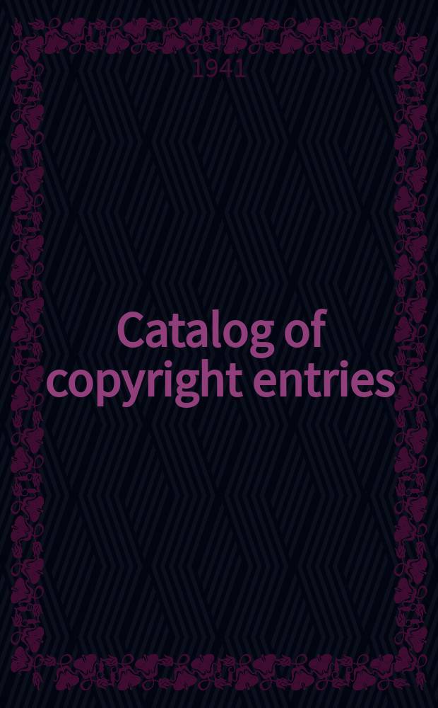 Catalog of copyright entries : Publ. by authority of the acts of Congress of March 3, 1891, of June 30, 1906 and of March 4, 1909 Including list of renewals N.S. 1941, Vol.38, №5
