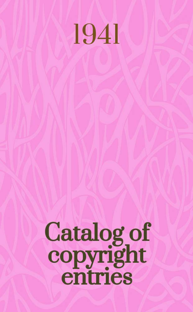 Catalog of copyright entries : Publ. by authority of the acts of Congress of March 3, 1891, of June 30, 1906 and of March 4, 1909 Including list of renewals N.S. 1941, Vol.38, №8
