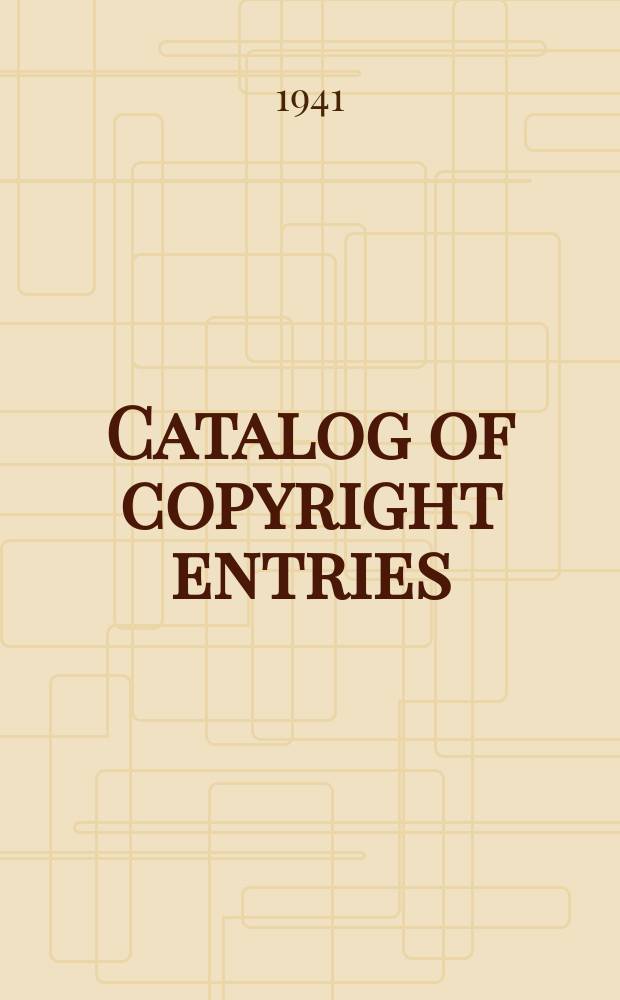Catalog of copyright entries : Publ. by authority of the acts of Congress of March 3, 1891, of June 30, 1906 and of March 4, 1909 Including list of renewals N.S. 1941, Vol.38, №9