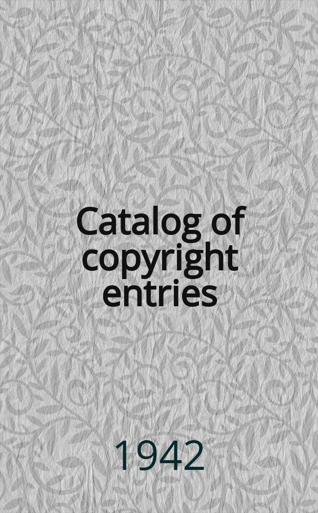 Catalog of copyright entries : Publ. by authority of the acts of Congress of March 3, 1891, of June 30, 1906 and of March 4, 1909 Including list of renewals N.S. 1942, Vol.39, №1