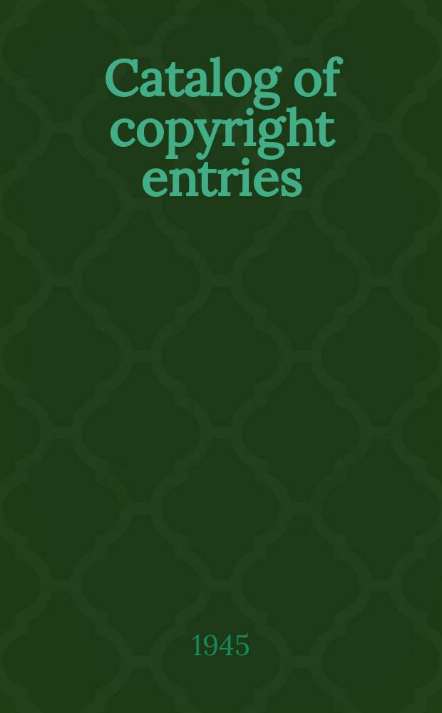 Catalog of copyright entries : Publ. by authority of the acts of Congress of March 3, 1891, of June 30, 1906 and of March 4, 1909 Including list of renewals N.S. 1945, Vol.42, №11
