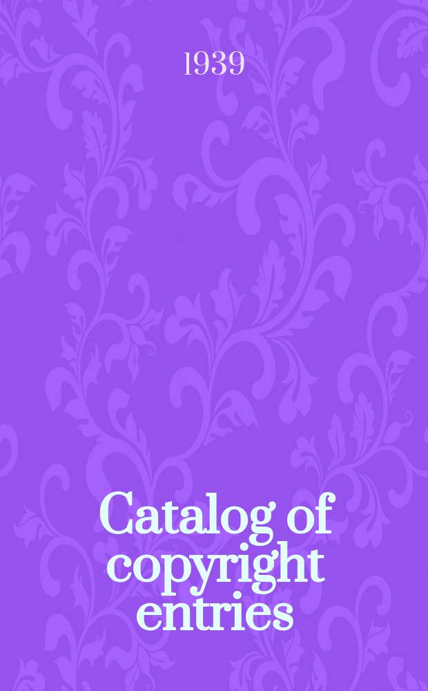 Catalog of copyright entries : Publ. by authority of the acts of Congress of March 3 1891 of June 30, 1906 and of March 4, 1909 Contributions to newspapers or periodicals etc. Lectures sermons addresses for oral delivery maps N.S. 1939, Vol.36, №3