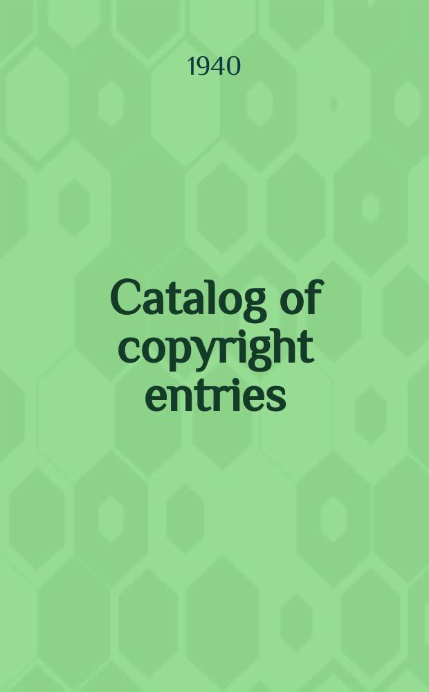 Catalog of copyright entries : Publ. by authority of the acts of Congress of March 3 1891 of June 30, 1906 and of March 4, 1909 Contributions to newspapers or periodicals etc. Lectures sermons addresses for oral delivery maps N.S. 1940, Vol.37, №11