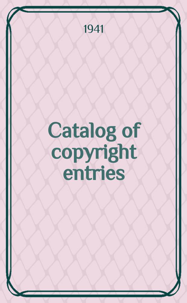 Catalog of copyright entries : Publ. by authority of the acts of Congress of March 3 1891 of June 30, 1906 and of March 4, 1909 Contributions to newspapers or periodicals etc. Lectures sermons addresses for oral delivery maps N.S. 1941, Vol.38, №4